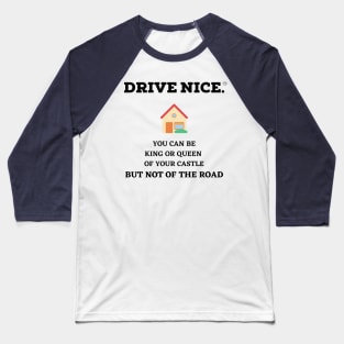 Drive Nice, King/Queen of your castle Baseball T-Shirt